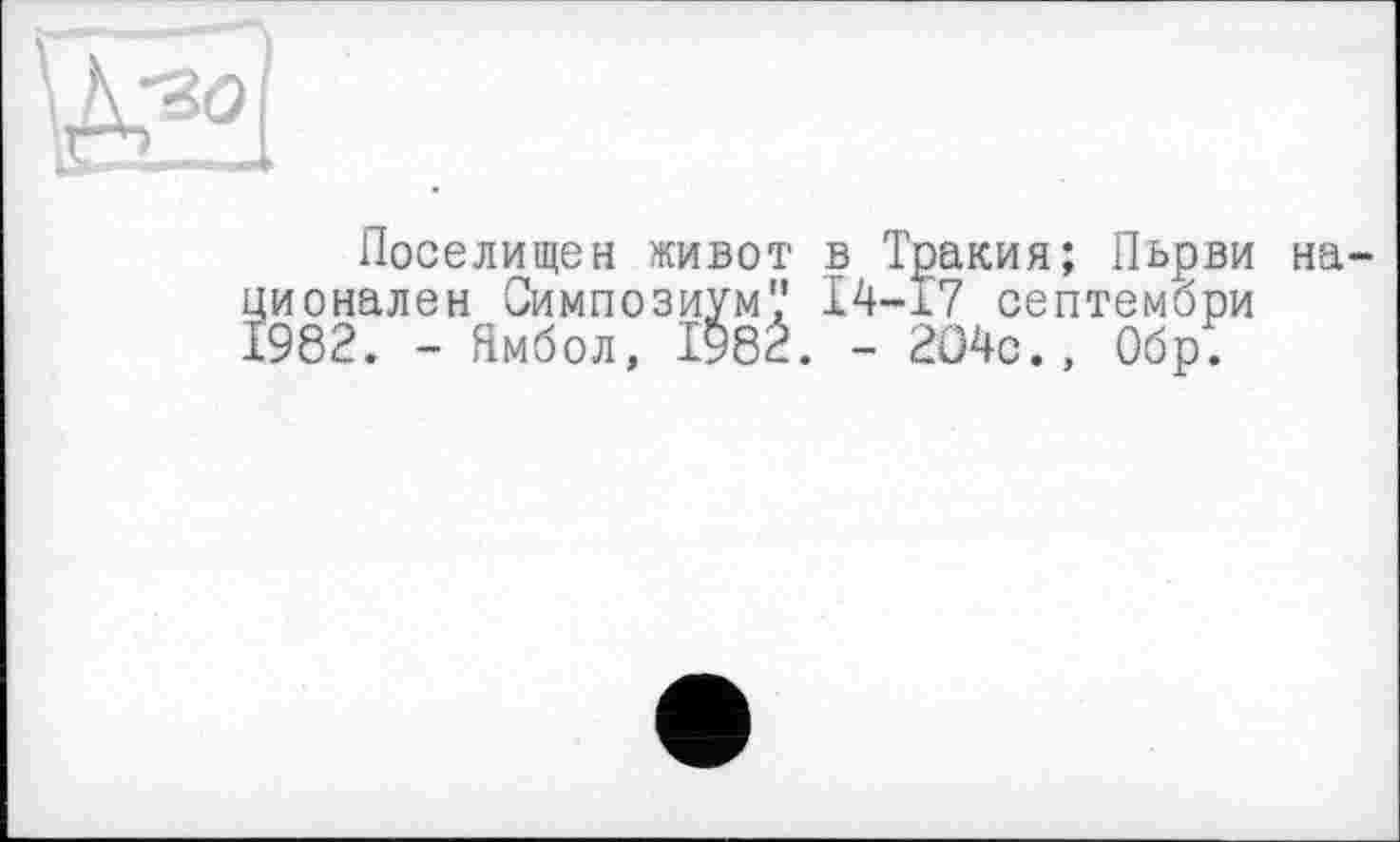 ﻿Поселитен живот в Тракия; Пьрви на ионален Симпозиум'.' 14-17 септембри 982. - Ямбол, І982. - 204с., Обр.